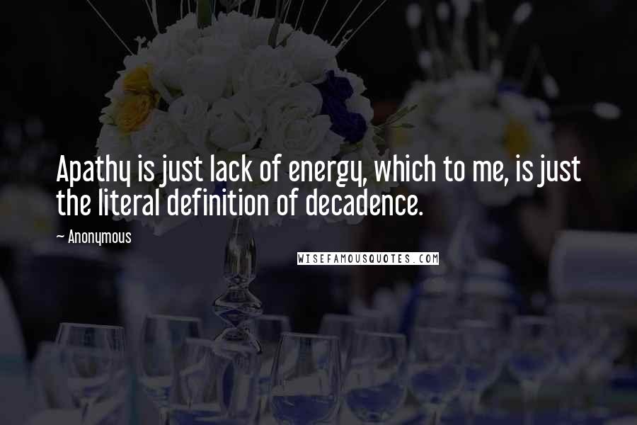 Anonymous Quotes: Apathy is just lack of energy, which to me, is just the literal definition of decadence.