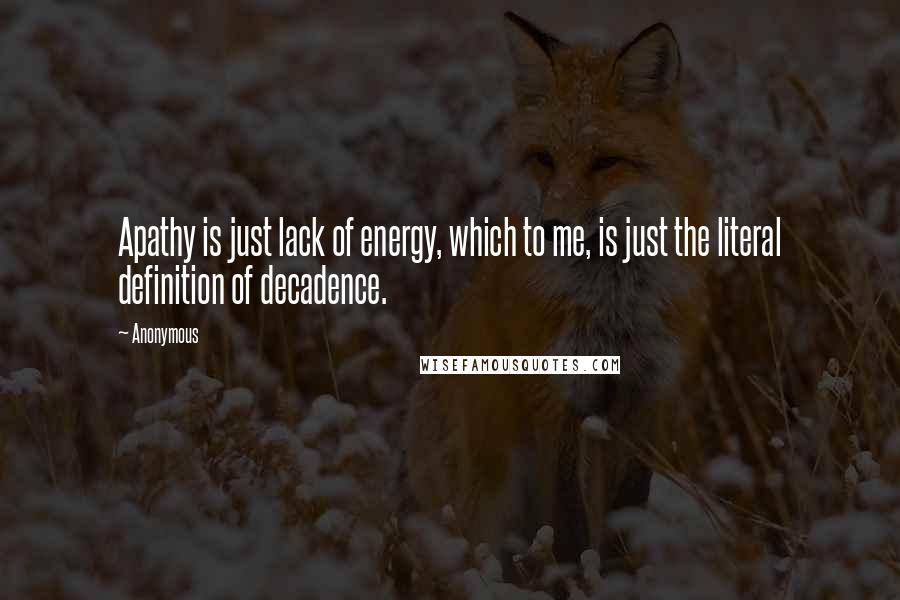 Anonymous Quotes: Apathy is just lack of energy, which to me, is just the literal definition of decadence.