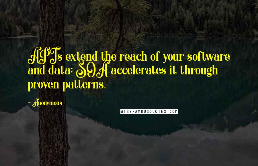 Anonymous Quotes: APIs extend the reach of your software and data; SOA accelerates it through proven patterns.