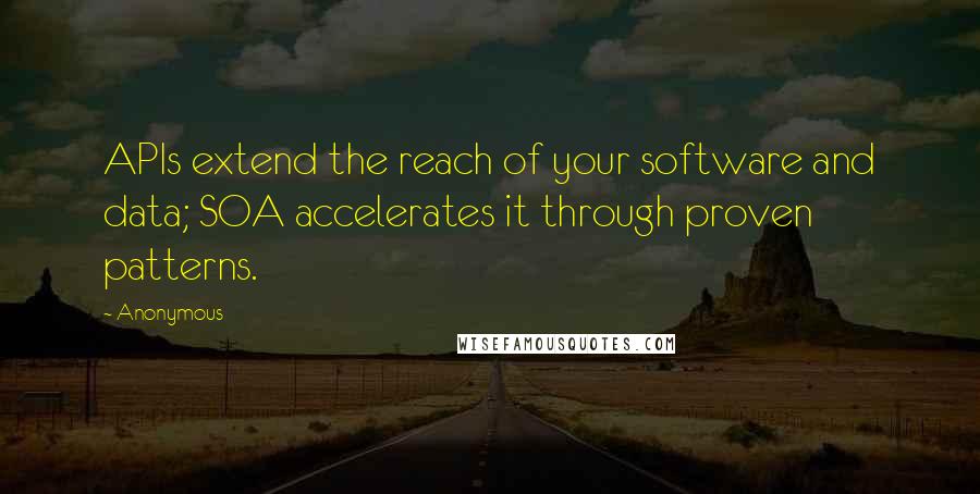 Anonymous Quotes: APIs extend the reach of your software and data; SOA accelerates it through proven patterns.