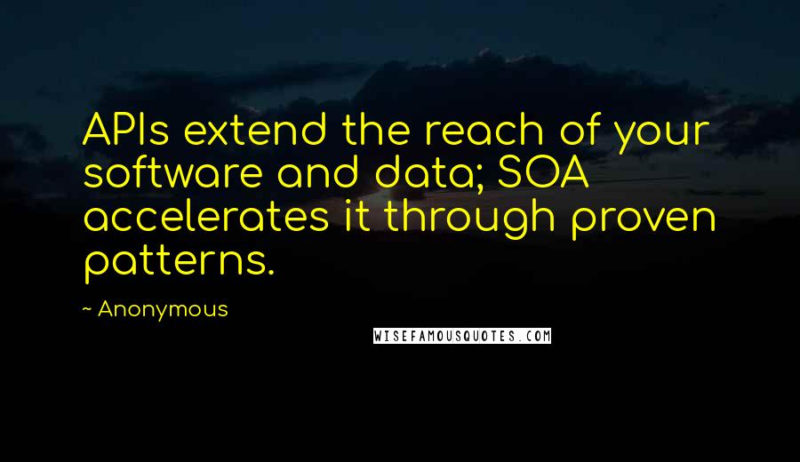 Anonymous Quotes: APIs extend the reach of your software and data; SOA accelerates it through proven patterns.