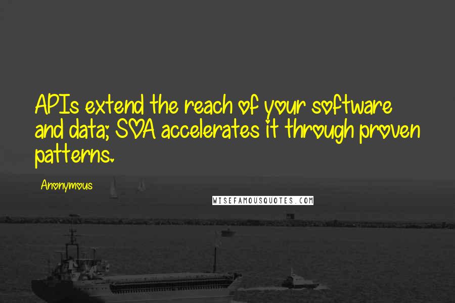 Anonymous Quotes: APIs extend the reach of your software and data; SOA accelerates it through proven patterns.