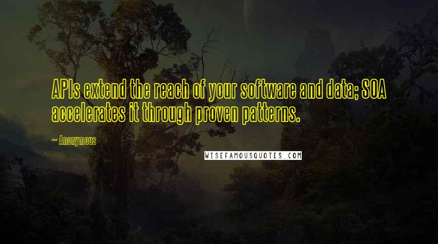 Anonymous Quotes: APIs extend the reach of your software and data; SOA accelerates it through proven patterns.