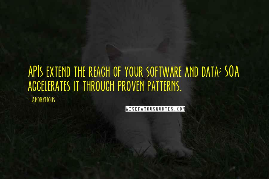 Anonymous Quotes: APIs extend the reach of your software and data; SOA accelerates it through proven patterns.