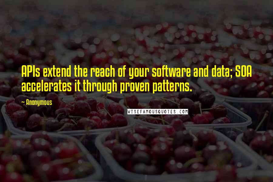 Anonymous Quotes: APIs extend the reach of your software and data; SOA accelerates it through proven patterns.