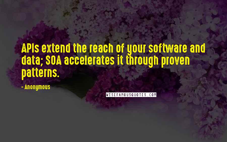 Anonymous Quotes: APIs extend the reach of your software and data; SOA accelerates it through proven patterns.