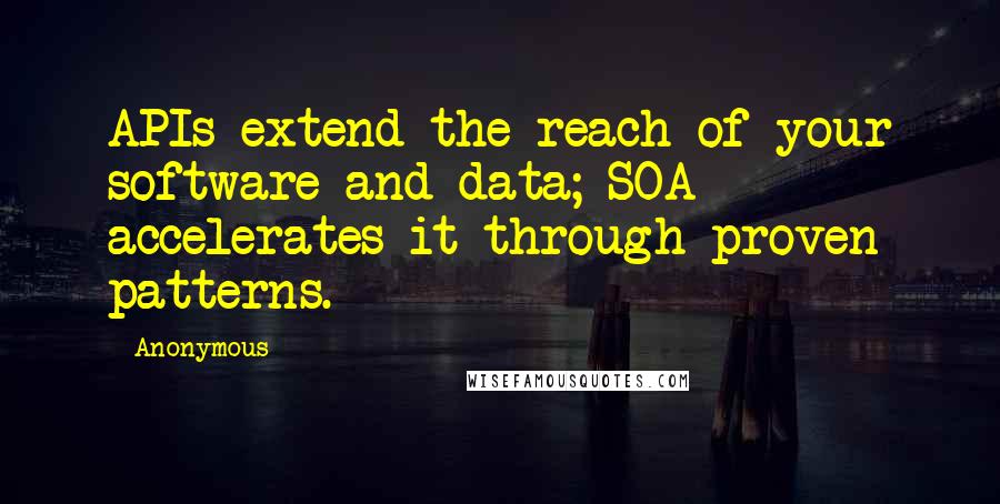 Anonymous Quotes: APIs extend the reach of your software and data; SOA accelerates it through proven patterns.