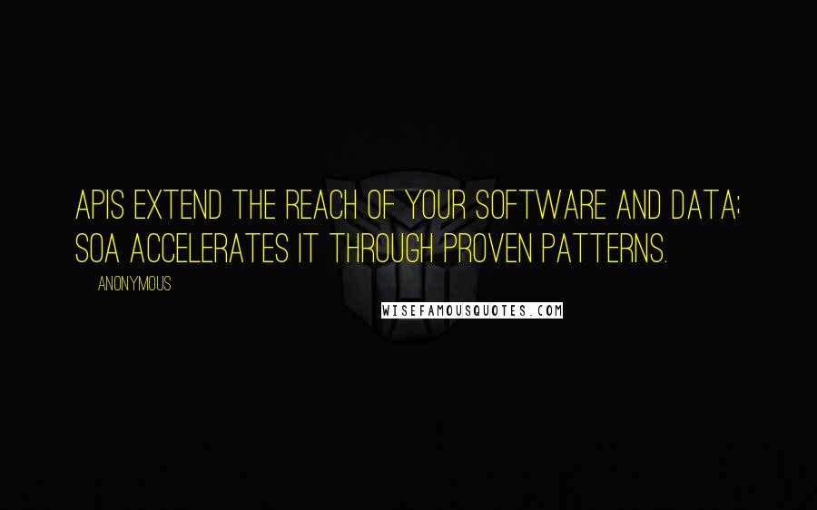 Anonymous Quotes: APIs extend the reach of your software and data; SOA accelerates it through proven patterns.