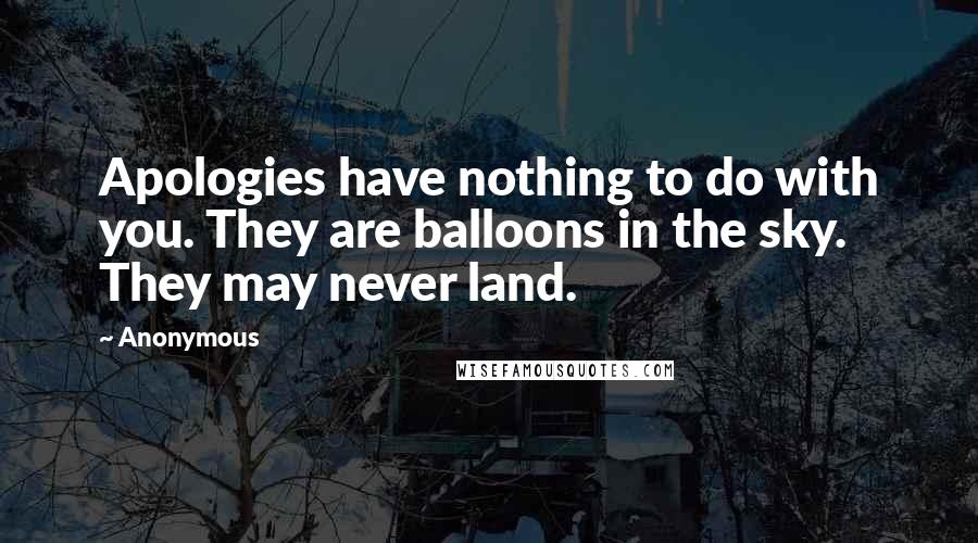 Anonymous Quotes: Apologies have nothing to do with you. They are balloons in the sky. They may never land.
