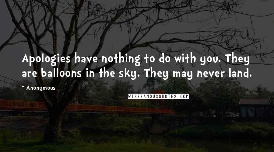 Anonymous Quotes: Apologies have nothing to do with you. They are balloons in the sky. They may never land.