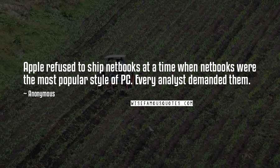 Anonymous Quotes: Apple refused to ship netbooks at a time when netbooks were the most popular style of PC. Every analyst demanded them.