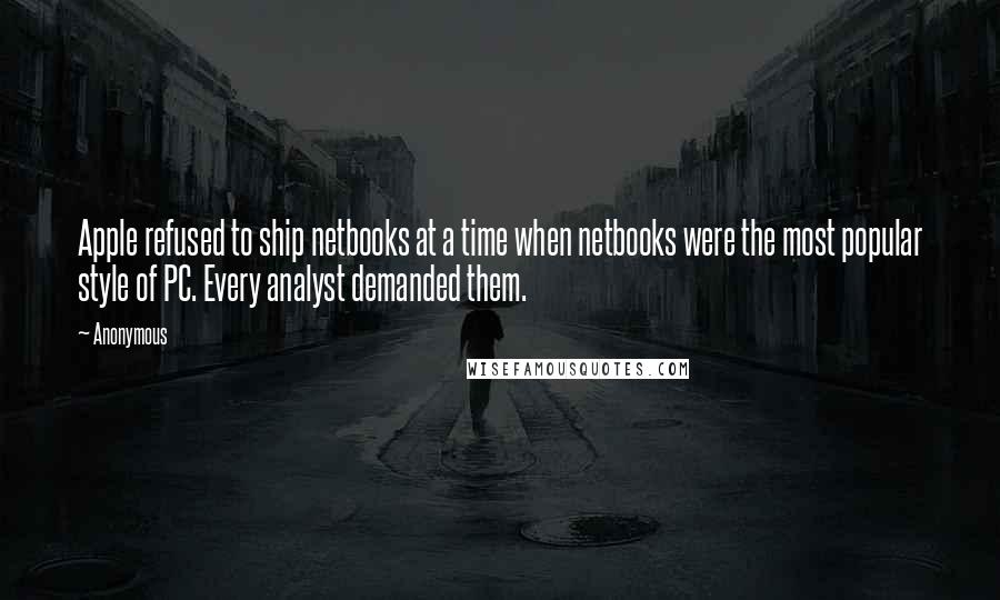 Anonymous Quotes: Apple refused to ship netbooks at a time when netbooks were the most popular style of PC. Every analyst demanded them.
