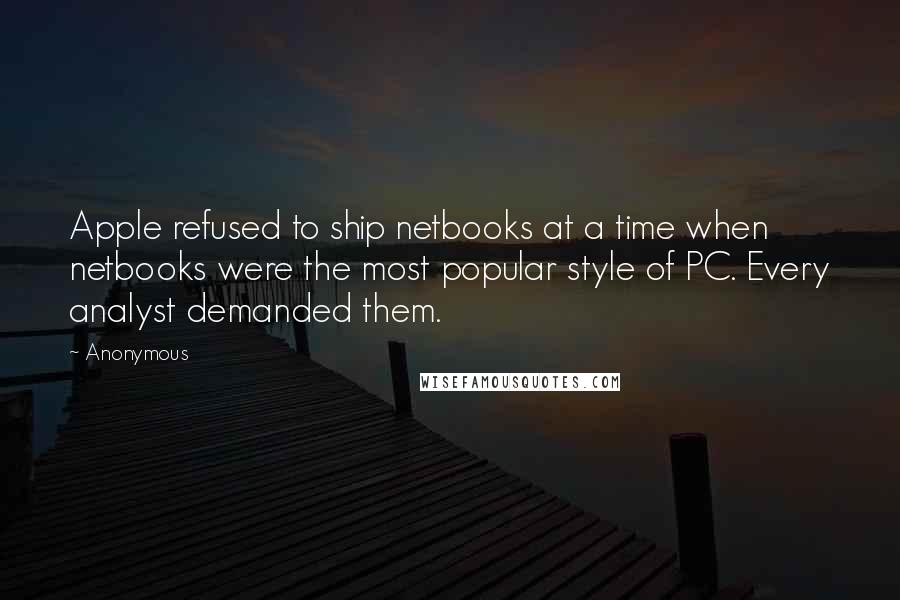Anonymous Quotes: Apple refused to ship netbooks at a time when netbooks were the most popular style of PC. Every analyst demanded them.