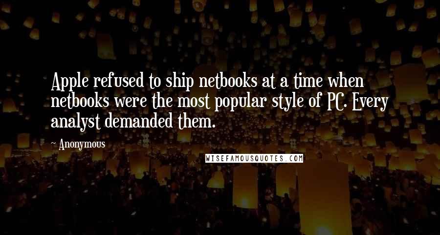 Anonymous Quotes: Apple refused to ship netbooks at a time when netbooks were the most popular style of PC. Every analyst demanded them.