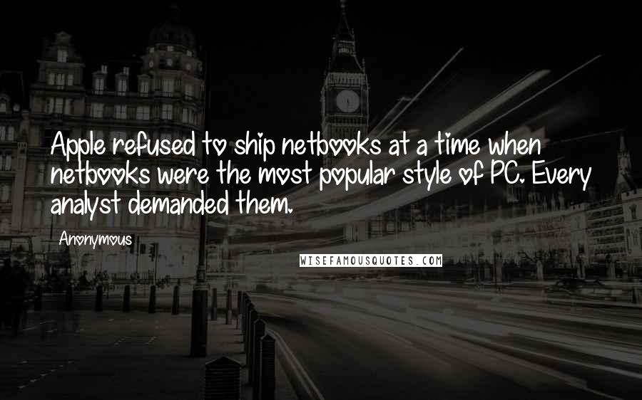 Anonymous Quotes: Apple refused to ship netbooks at a time when netbooks were the most popular style of PC. Every analyst demanded them.