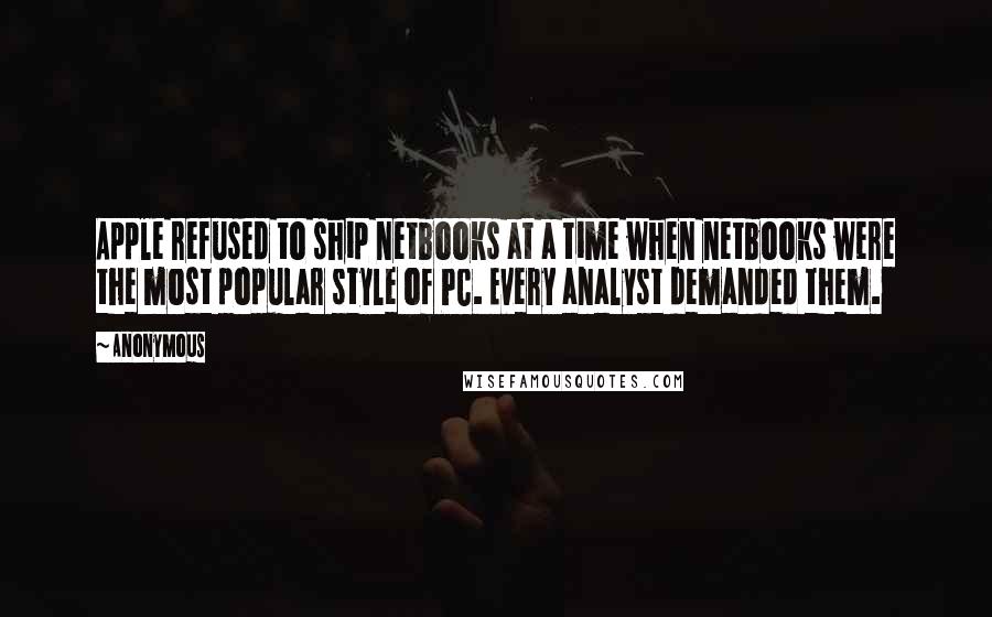 Anonymous Quotes: Apple refused to ship netbooks at a time when netbooks were the most popular style of PC. Every analyst demanded them.