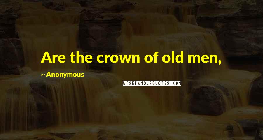 Anonymous Quotes: Are the crown of old men,