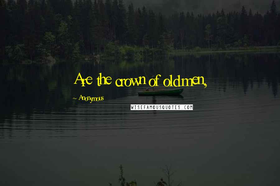 Anonymous Quotes: Are the crown of old men,