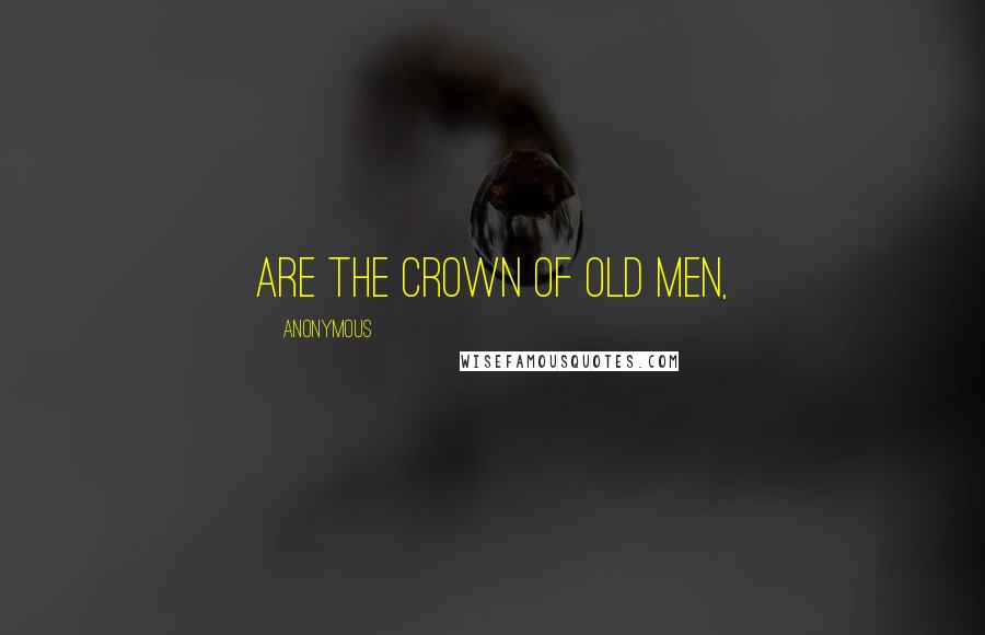 Anonymous Quotes: Are the crown of old men,