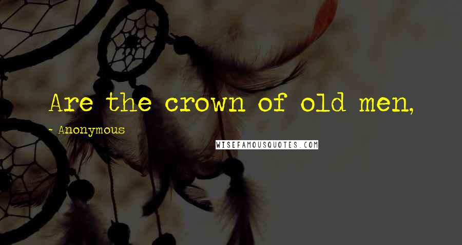 Anonymous Quotes: Are the crown of old men,