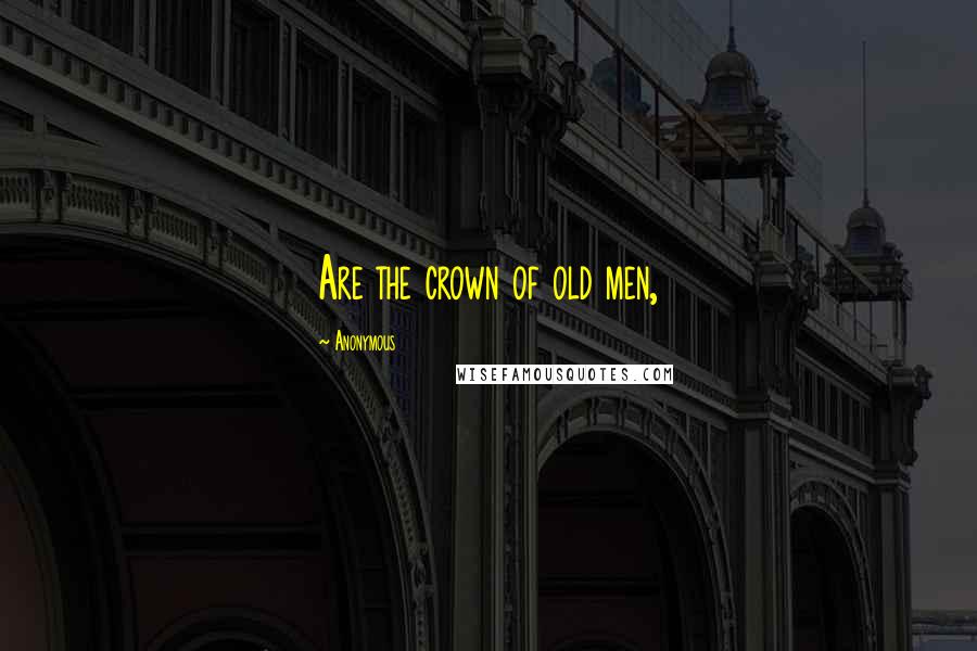 Anonymous Quotes: Are the crown of old men,