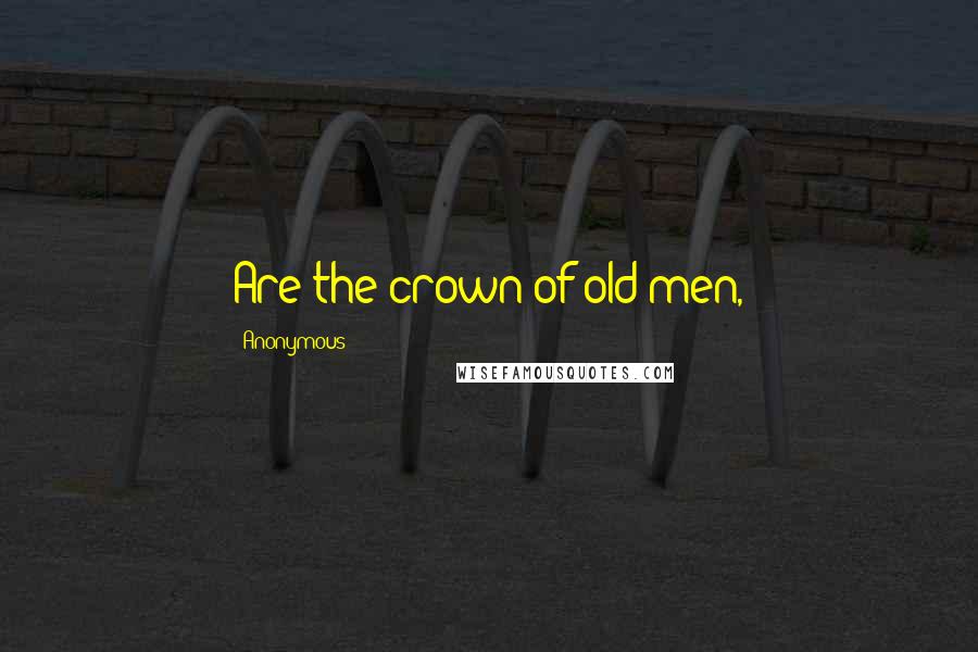 Anonymous Quotes: Are the crown of old men,