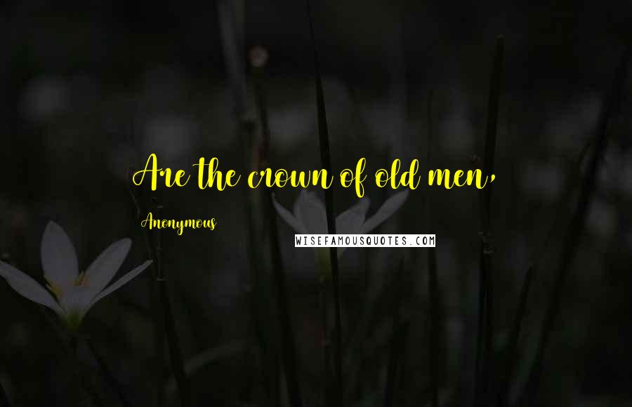 Anonymous Quotes: Are the crown of old men,