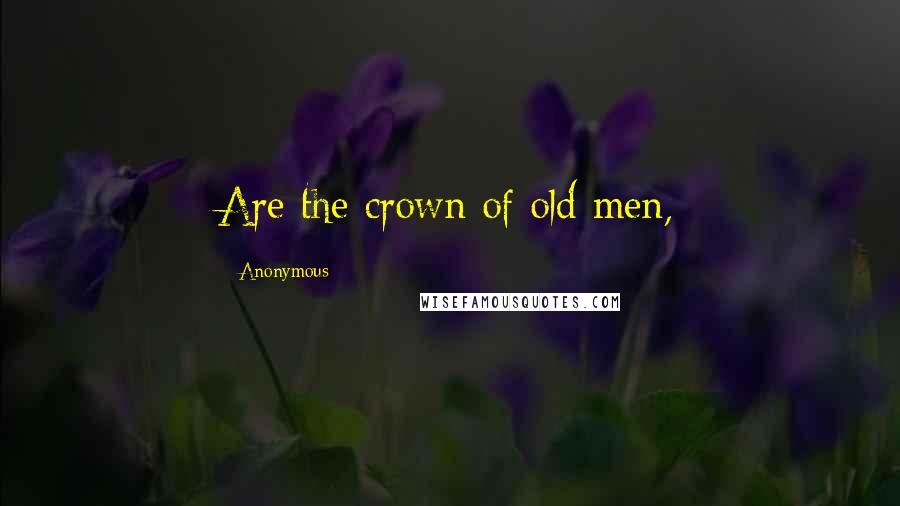 Anonymous Quotes: Are the crown of old men,