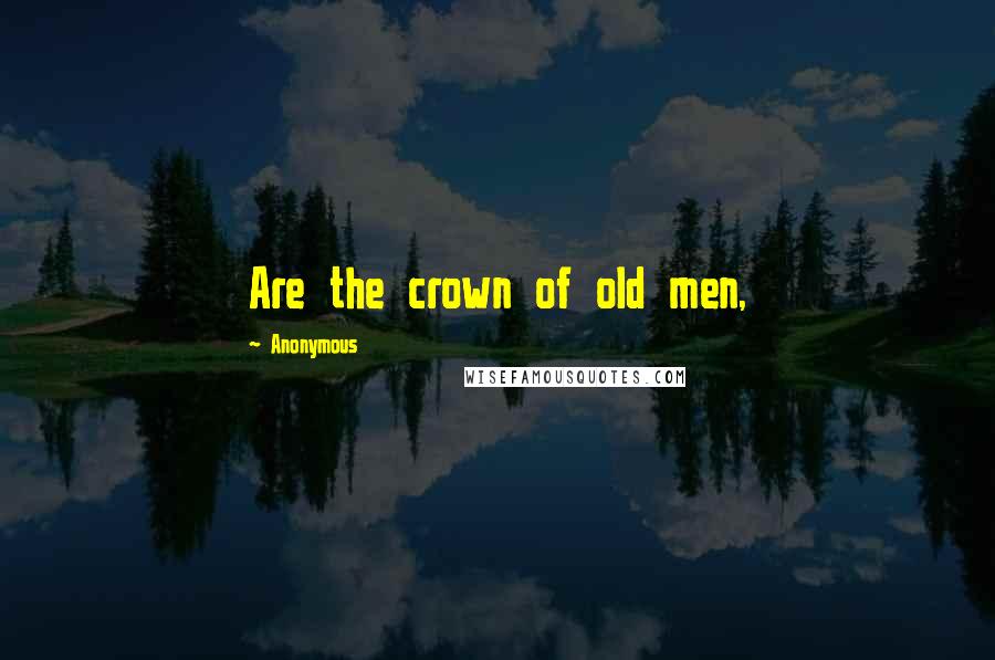 Anonymous Quotes: Are the crown of old men,