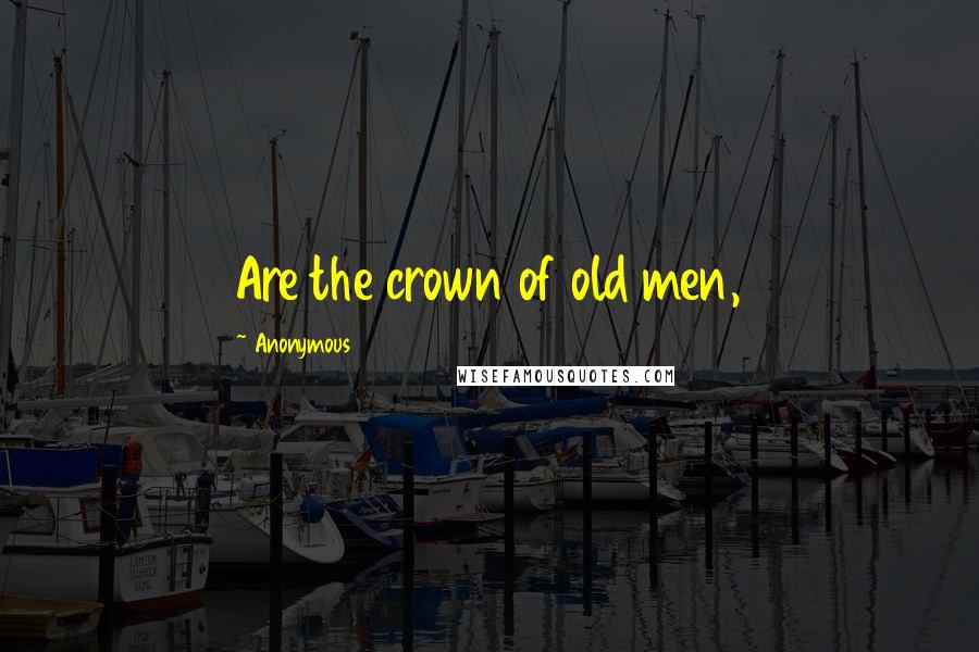 Anonymous Quotes: Are the crown of old men,