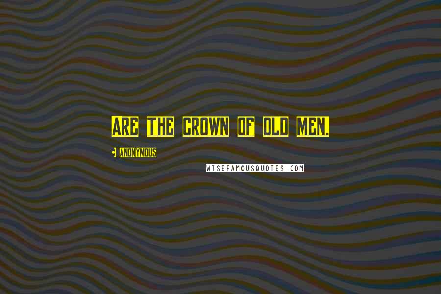 Anonymous Quotes: Are the crown of old men,