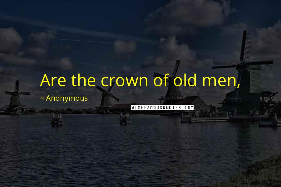 Anonymous Quotes: Are the crown of old men,