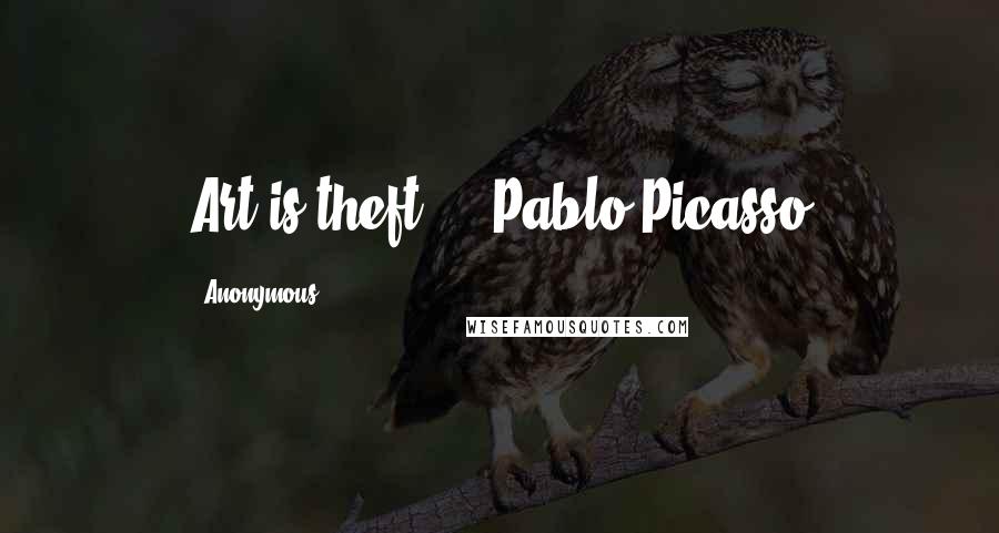 Anonymous Quotes: Art is theft. - Pablo Picasso