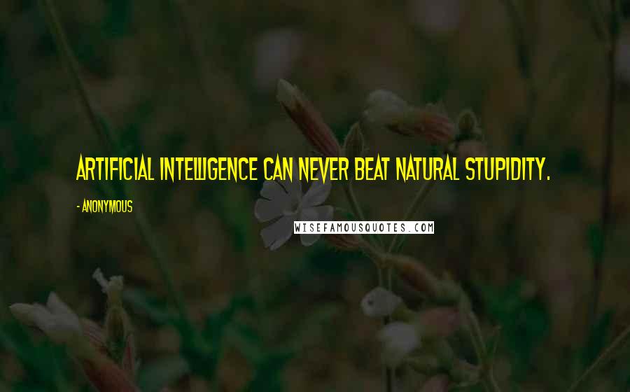 Anonymous Quotes: Artificial intelligence can never beat natural stupidity.