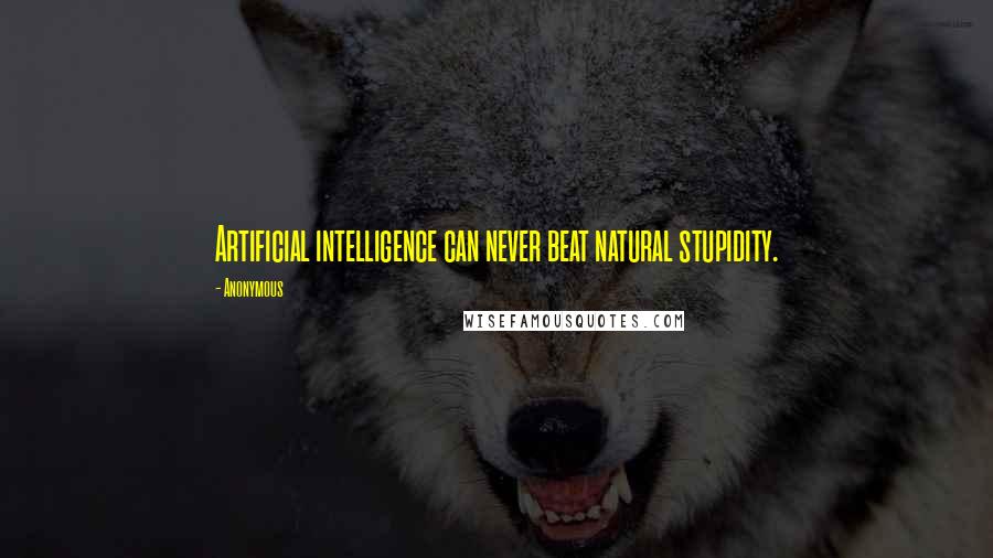 Anonymous Quotes: Artificial intelligence can never beat natural stupidity.