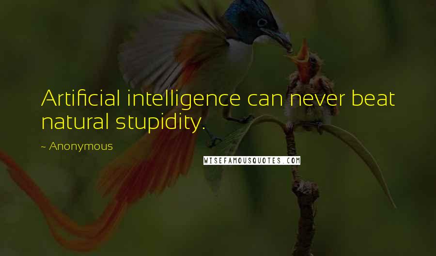 Anonymous Quotes: Artificial intelligence can never beat natural stupidity.