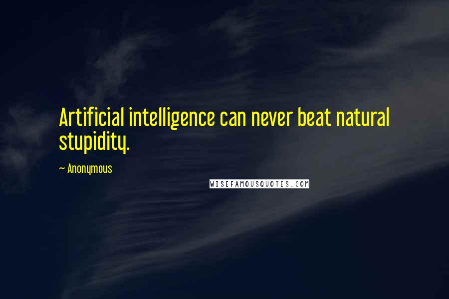 Anonymous Quotes: Artificial intelligence can never beat natural stupidity.