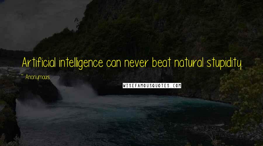 Anonymous Quotes: Artificial intelligence can never beat natural stupidity.