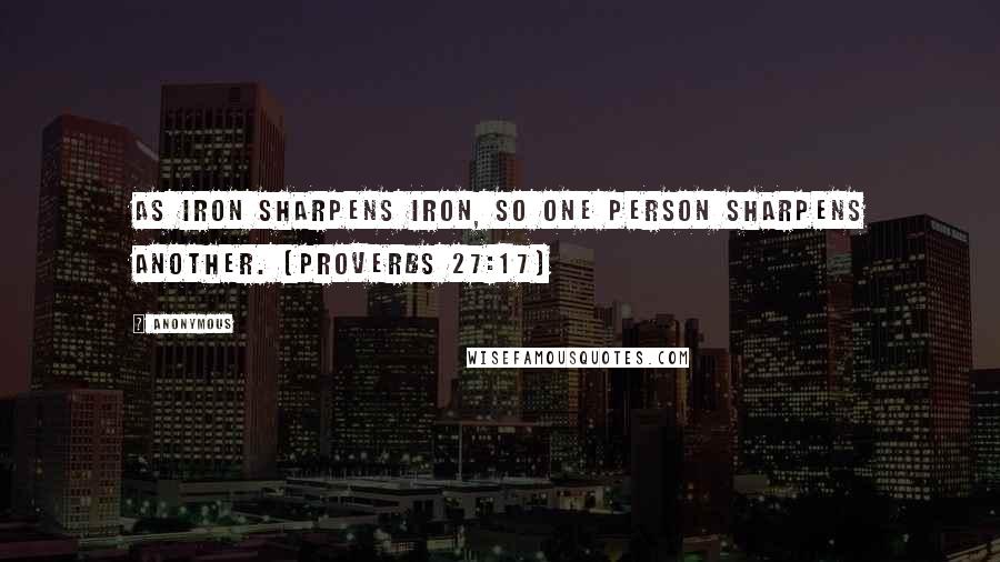 Anonymous Quotes: As iron sharpens iron, so one person sharpens another. (Proverbs 27:17)