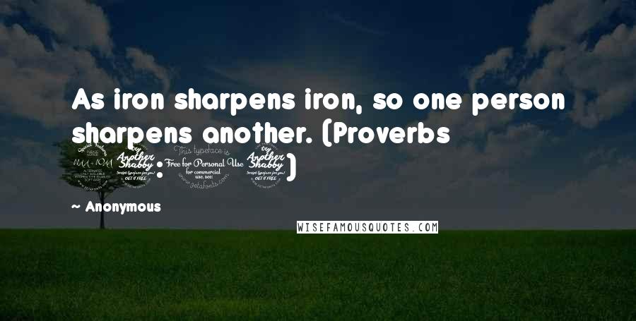 Anonymous Quotes: As iron sharpens iron, so one person sharpens another. (Proverbs 27:17)