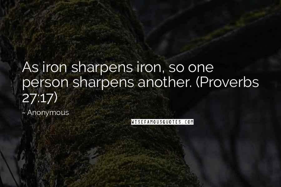 Anonymous Quotes: As iron sharpens iron, so one person sharpens another. (Proverbs 27:17)