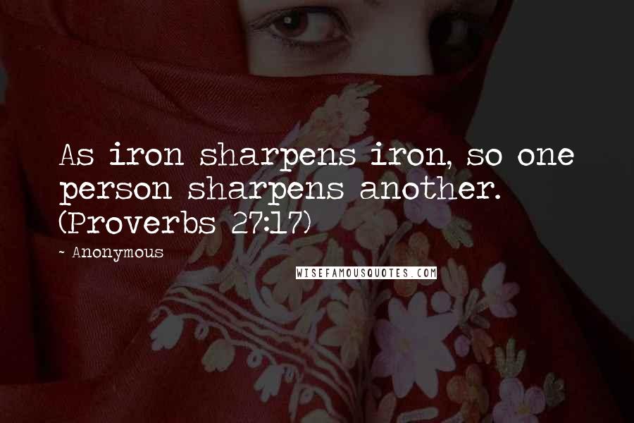 Anonymous Quotes: As iron sharpens iron, so one person sharpens another. (Proverbs 27:17)