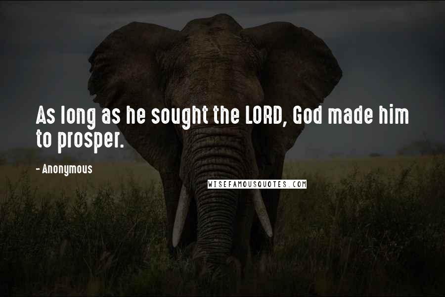 Anonymous Quotes: As long as he sought the LORD, God made him to prosper.