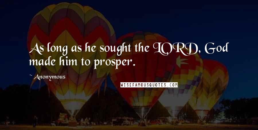 Anonymous Quotes: As long as he sought the LORD, God made him to prosper.