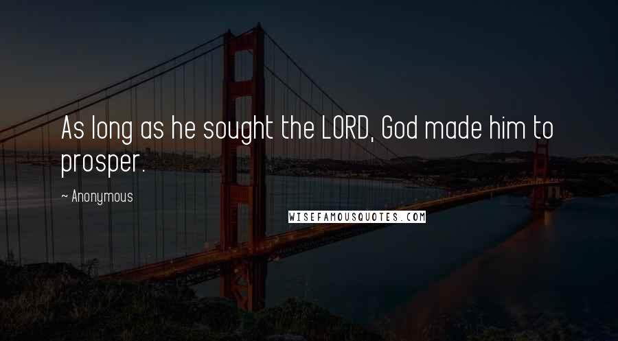 Anonymous Quotes: As long as he sought the LORD, God made him to prosper.