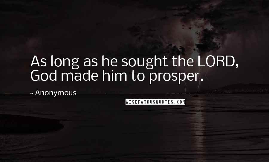 Anonymous Quotes: As long as he sought the LORD, God made him to prosper.