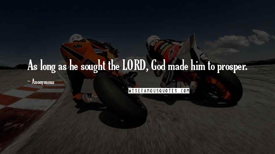 Anonymous Quotes: As long as he sought the LORD, God made him to prosper.