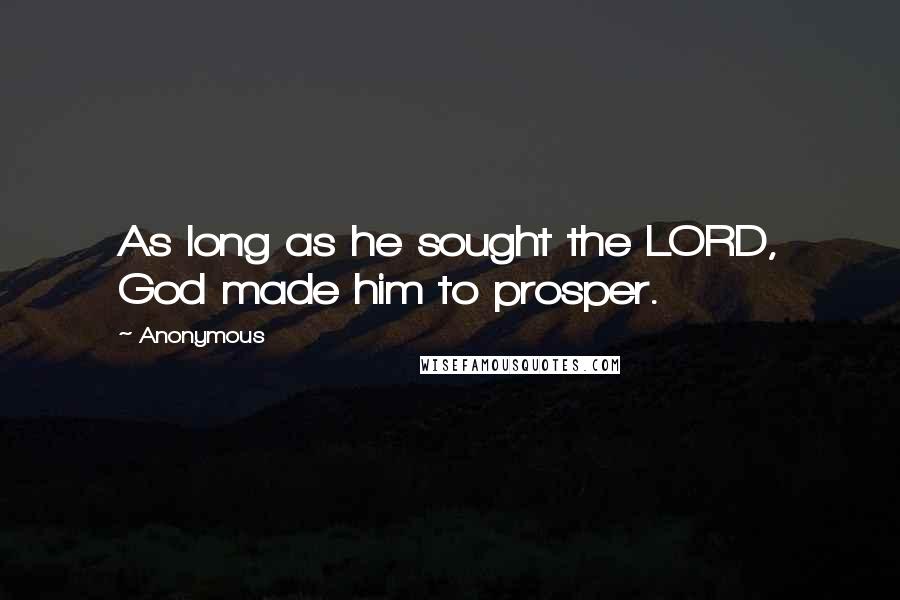 Anonymous Quotes: As long as he sought the LORD, God made him to prosper.