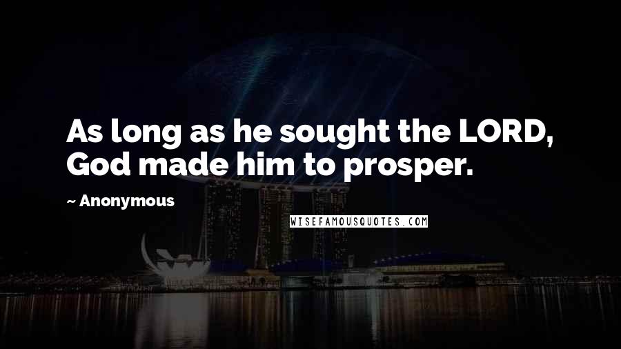 Anonymous Quotes: As long as he sought the LORD, God made him to prosper.