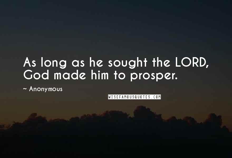 Anonymous Quotes: As long as he sought the LORD, God made him to prosper.